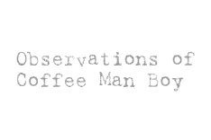 Observations of Coffee Man Boy